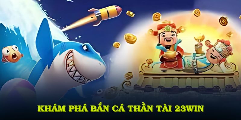 Khám phá bắn cá Thần Tài 23WIN