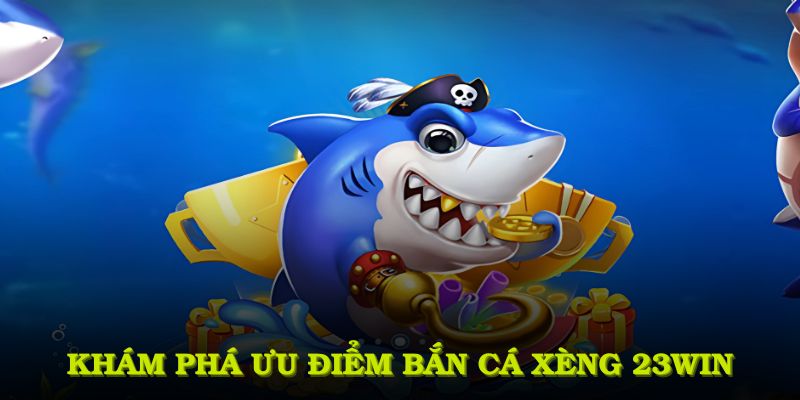 Khám phá ưu điểm bắn cá xèng 23WIN