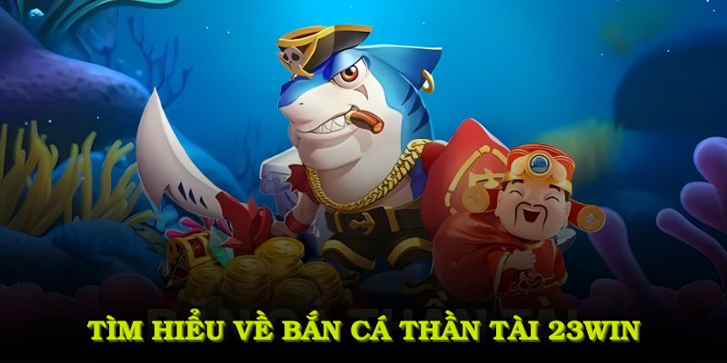 Tìm hiểu bắn cá Thần Tài 23WIN